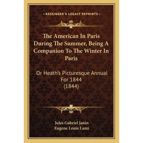The American In Paris During The Summer Being A Companion To The Winter In Paris: Or Heath''s Pictur... Paperback, Kessinger Publishing