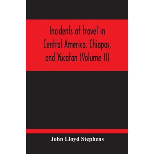 Incidents Of Travel In Central America Chiapas And Yucatan (Volume Ii) Paperback, Alpha Edition, English, 9789354213793
