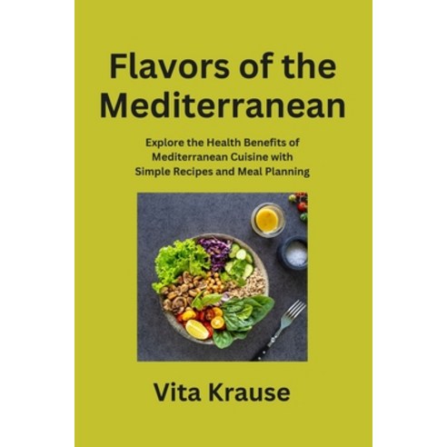 (영문도서) Flavors of the Mediterranean: Explore the Health Benefits of Mediterranean Cuisine with Simpl... Paperback, Vita Krause, English, 9798868973727