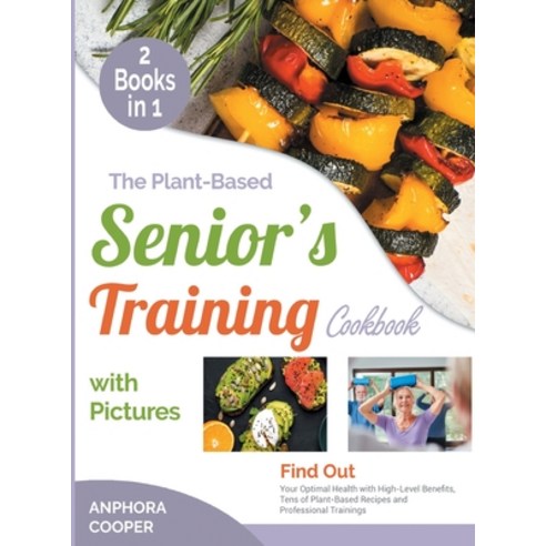 The Plant-Based Senior''s Training Cookbook with Pictures [2 in 1]: Find Out Your Optimal Health with... Hardcover, Healthy Fitness Press, English, 9781802244533