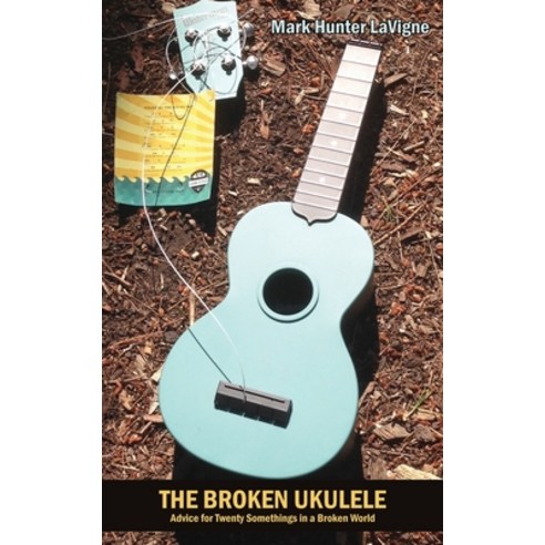 The Broken Ukulele: Advice for Twenty Somethings in a Broken World Paperback, Rock''s Mills Press