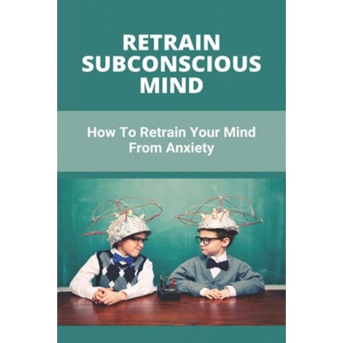 Retrain Subconscious Mind: How To Retrain Your Mind From Anxiety: How To Rebuild Yourself From Scratch Paperback, Independently Published, English, 9798729098828