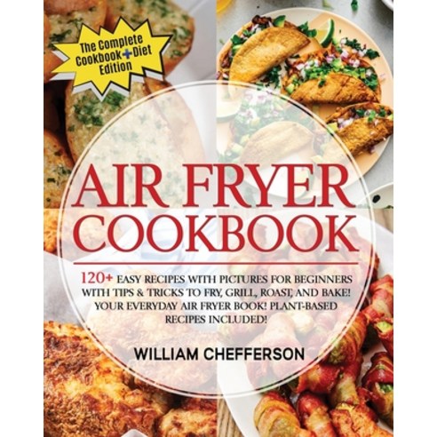 (영문도서) Air Fryer Cookbook: COOKBOOK + DIET ED: 120+ Easy Recipes with Pictures for Beginners with Ti... Paperback, William Chefferson