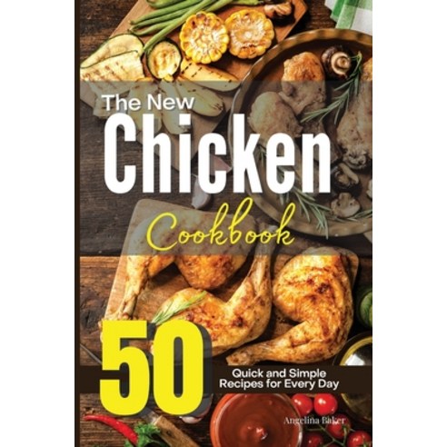 The New Chicken Cookbook: 50 Quick and Simple Recipes for Every Day Paperback, Angelina Baker, English, 9781914405273