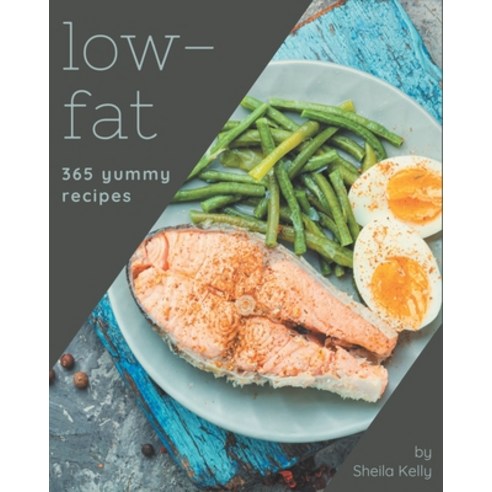 365 Yummy Low-Fat Recipes: A Yummy Low-Fat Cookbook to Fall In Love With Paperback, Independently Published