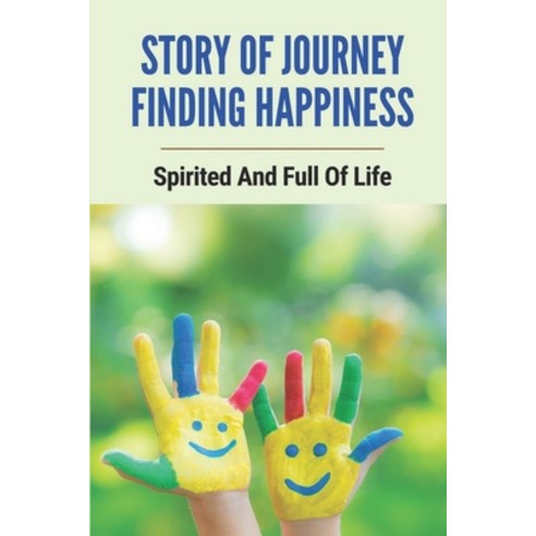 (영문도서) Story Of Journey Finding Happiness: Spirited And Full Of Life: Finding Happiness Journey Story Paperback, Independently Published, English, 9798533934985
