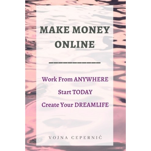 Make Money Online: Work From Anywhere Start Today Create Your Dreamlife Paperback, Independently Published