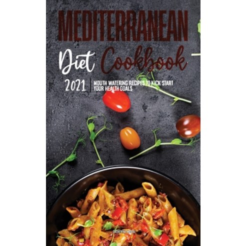 Mediterranean Diet Cookbook 2021: Mouth-Watering Recipes to Kick-Start Your Health Goals Hardcover, Catherine Moore, English, 9781802570342