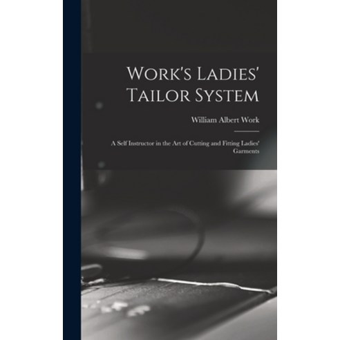 (영문도서) Work''s Ladies'' Tailor System; a Self Instructor in the art of Cutting and Fitting Ladies'' Gar... Hardcover, Legare Street Press, English, 9781016518529