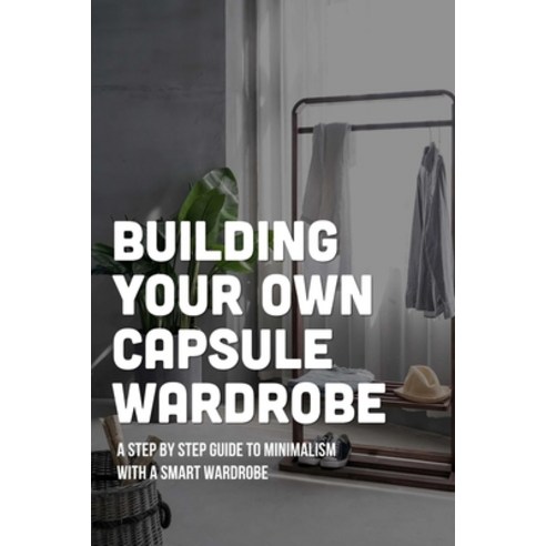 (영문도서) Building Your Own Capsule Wardrobe: A Step By Step Guide To Minimalism With A Smart Wardrobe:... Paperback, Independently Published, English, 9798463833020