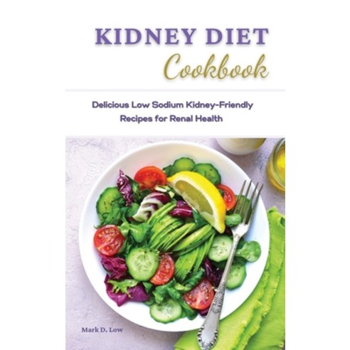Kidney Diet Cookbook: Delicious Low Sodium Kidney-Friendly Recipes for Renal Health. Hardcover, Mark D. Low, English, 9781801820561