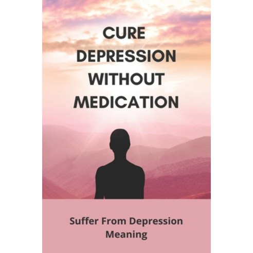 Cure Depression Without Medication: Suffer From Depression Meaning: Suffering From Depression And An... Paperback, Independently Published, English, 9798746164568
