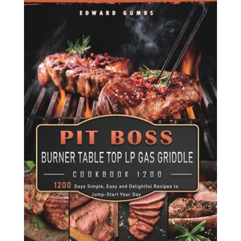 (영문도서) PIT BOSS Burner Table Top LP Gas Griddle Cookbook 1200: 1200 Days Simple Easy and Delightful... Paperback, Edward Gumbs, English, 9781803433080