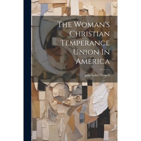 (영문도서) The Woman''s Christian Temperance Union In America Paperback, Legare Street Press, English, 9781022347229