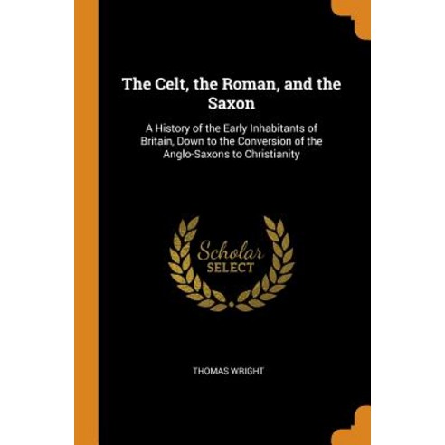 (영문도서) The Celt the Roman and the Saxon: A History of the Early Inhabitants of Britain Down to th... Paperback, Franklin Classics, English, 9780341857228