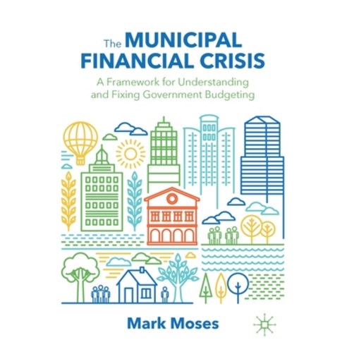 (영문도서) The Municipal Financial Crisis: A Framework for Understanding and Fixing Government Budgeting Paperback, Palgrave MacMillan, English, 9783030878351