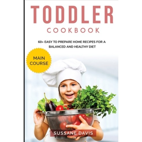 Toddler Cookbook: MAIN COURSE - 60+ Easy to prepare at home recipes for a balanced and healthy diet Paperback, Arp Inc, English, 9781664047341