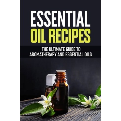 Essential Oil Recipes: The Ultimate Healing Guide Using Aromatherapy and Essential Oils Paperback, Independently Published