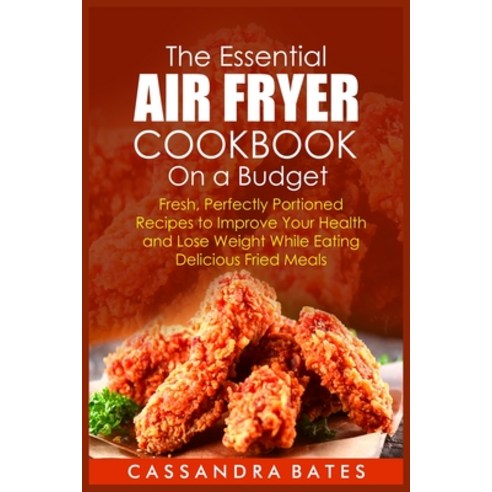 The Essential Air Fryer Cookbook on a Budget: Fresh Perfectly Portioned Recipes to Improve Your Hea... Paperback, Cassandrapubln., English, 9781802152975