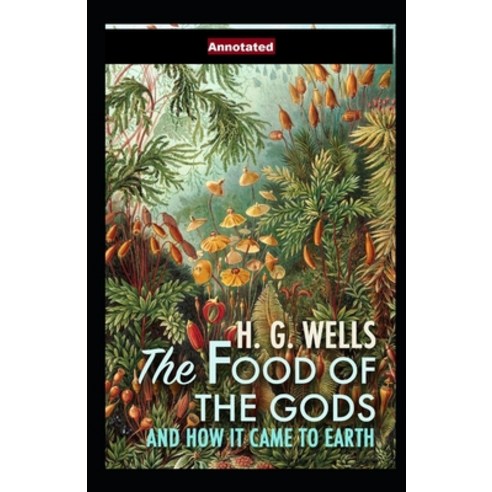 The Food of the Gods and How It Came to Earth Annotated Paperback, Independently Published, English, 9798711458104