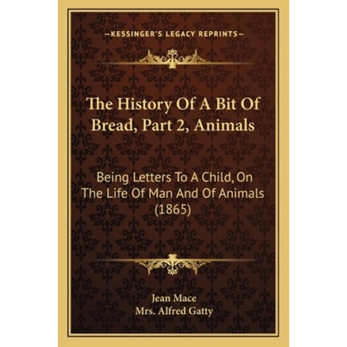 The History Of A Bit Of Bread Part 2 Animals: Being Letters To A Child On The Life Of Man And Of ... Paperback, Kessinger Publishing