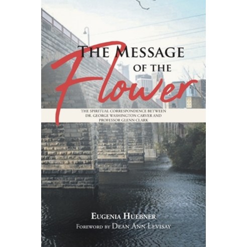 (영문도서) The Message of the Flower: The Spiritual Correspondence between Dr. George Washington Carver ... Paperback, Covenant Books, English, 9781645591672