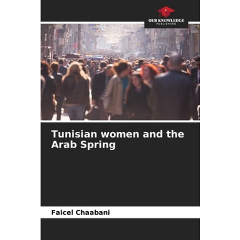 (영문도서) Tunisian women and the Arab Spring Paperback, Our Knowledge Publishing, English, 9786206937531