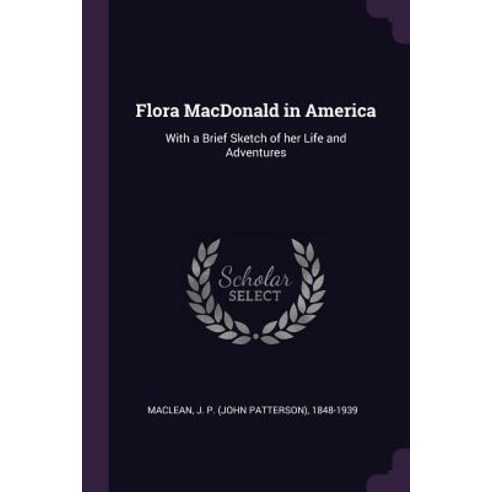 Flora MacDonald in America: With a Brief Sketch of her Life and Adventures Paperback, Palala Press