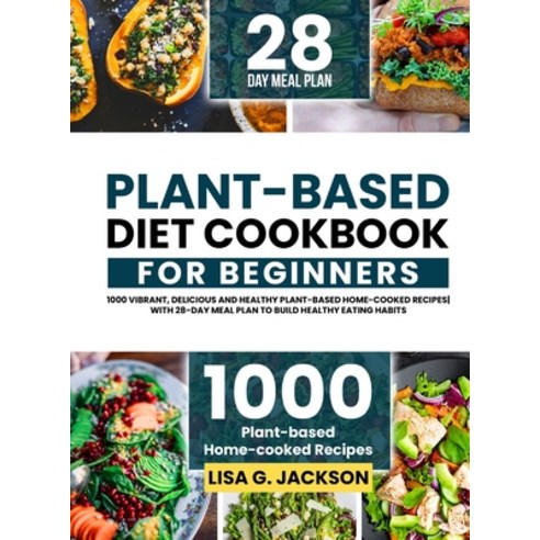 (영문도서) Plant-Based Diet Cookbook for Beginners: 1000 Vibrant Delicious and Healthy Plant-based Home... Hardcover, Roland Holler, English, 9781805380450