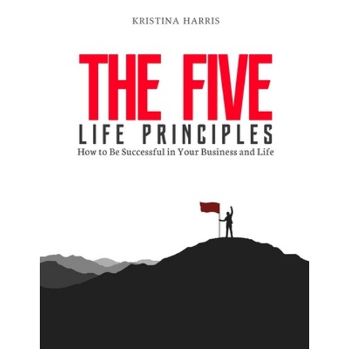 The Five Life Principles: How to Be Successful in Your Business and Life Paperback, Independently Published, English, 9798590361779