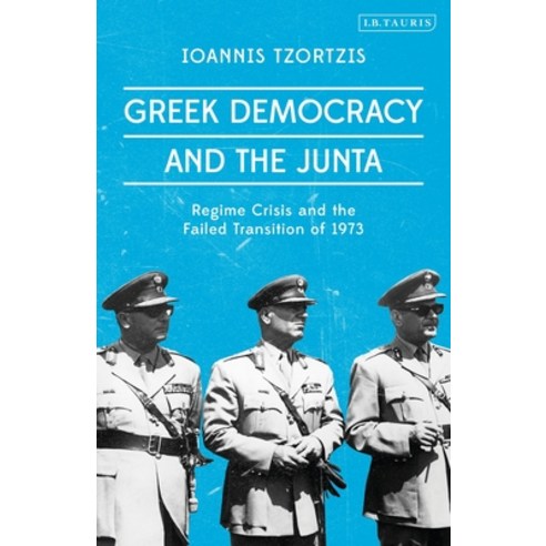 Greek Democracy and the Junta: Regime Crisis and the Failed Transition of 1973 Paperback, I. B. Tauris & Company