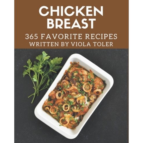 365 Favorite Chicken Breast Recipes: Unlocking Appetizing Recipes in The Best Chicken Breast Cookbook! Paperback, Independently Published, English, 9798576347278