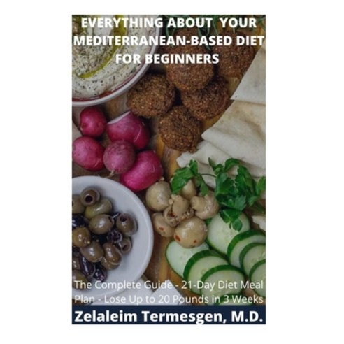 Everything about Your Mediterranean-Based Diet for Beginners: The Complete Guide -21-Day Diet Meal P... Paperback, Independently Published