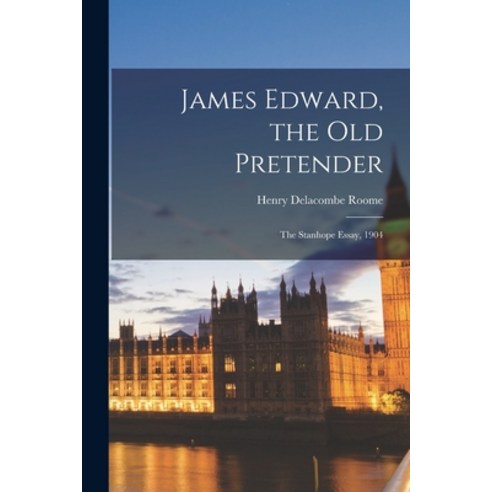 (영문도서) James Edward the Old Pretender: The Stanhope Essay 1904 Paperback, Legare Street Press, English, 9781018912578