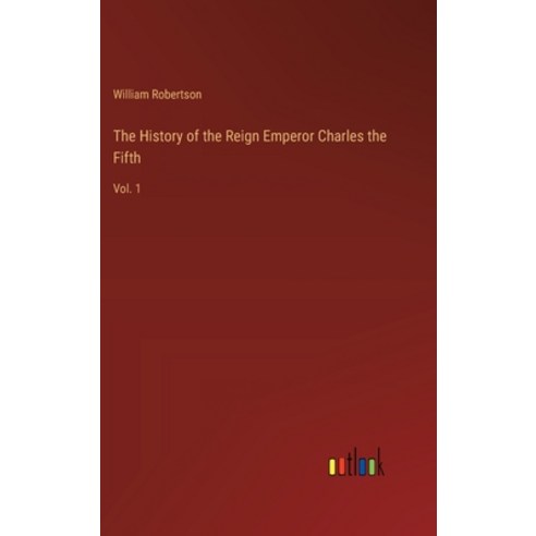 (영문도서) The History of the Reign Emperor Charles the Fifth: Vol. 1 Hardcover, Outlook Verlag, English, 9783385227101