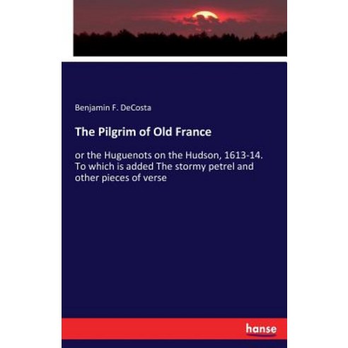 The Pilgrim of Old France: or the Huguenots on the Hudson 1613-14. To which is added The stormy pet... Paperback, Hansebooks, English, 9783337287641