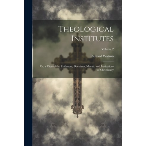(영문도서) Theological Institutes: Or a View of the Evidences Doctrines Morals and Institutions of C... Paperback, Legare Street Press, English, 9781021655745