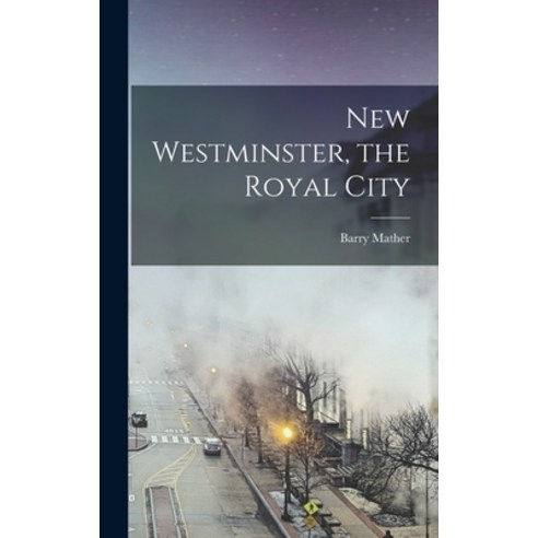 (영문도서) New Westminster the Royal City Hardcover, Hassell Street Press, English, 9781013343667