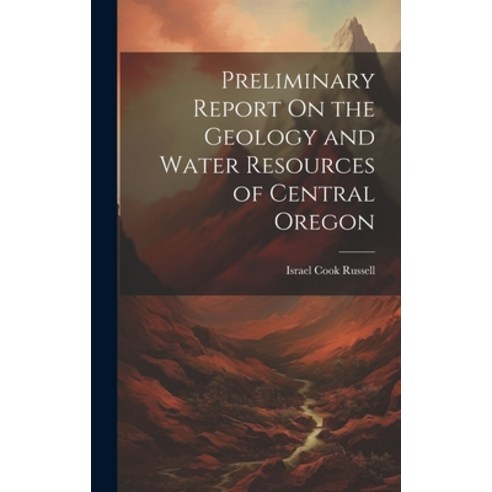 (영문도서) Preliminary Report On the Geology and Water Resources of Central Oregon Hardcover, Legare Street Press, English, 9781020058011