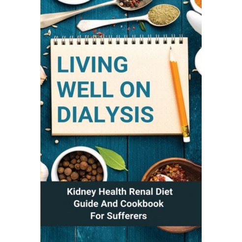 Living Well On Dialysis: Kidney Health Renal Diet Guide And Cookbook For Sufferers: Healthy Kidney Diet Paperback, Independently Published, English, 9798747457218