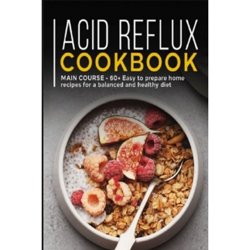 Acid Reflux Cookbook: MAIN COURSE - 60+ Easy to prepare at home recipes for a balanced and healthy diet Paperback, Independently Published, English, 9798599863205