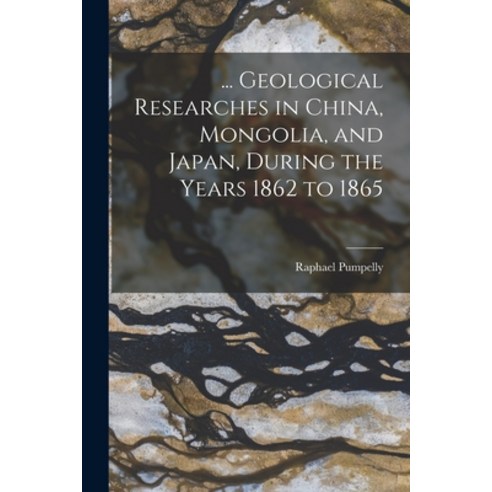 (영문도서) ... Geological Researches in China Mongolia and Japan During the Years 1862 to 1865 Paperback, Legare Street Press, English, 9781018334899