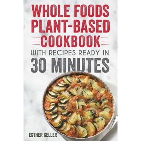 (영문도서) Whole Foods Plant-based Cookbook With Recipes Ready In 30 Minutes: Wholesome foods for a heal... Paperback, Createspace Independent Pub..., English, 9781720466413