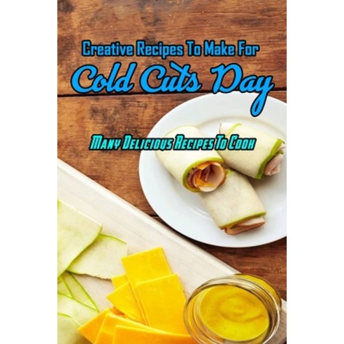 Creative Recipes To Make For Cold Cuts Day: Many Delicious Recipes To Cook: Cold Cuts Day Cookbook Paperback, Independently Published, English, 9798700360234