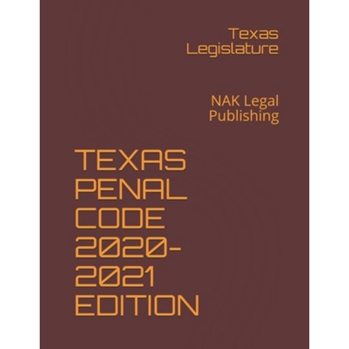 Texas Penal Code 2020-2021 Edition: NAK Legal Publishing Paperback, Independently Published, English, 9798595504591