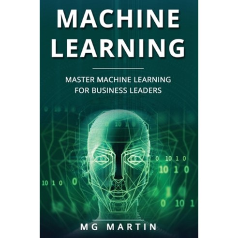 Machine Learning: Master Machine Learning For Business Leaders Paperback, Independently Published