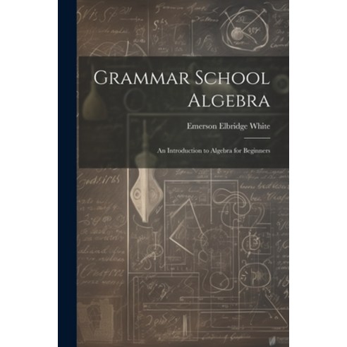(영문도서) Grammar School Algebra: An Introduction to Algebra for Beginners Paperback, Legare Street Press, English, 9781021708199