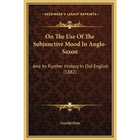 On The Use Of The Subjunctive Mood In Anglo-Saxon: And Its Further History In Old English (1882) Hardcover, Kessinger Publishing