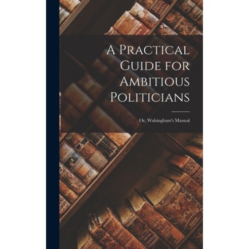 (영문도서) A Practical Guide for Ambitious Politicians: or Walsingham''s Manual Hardcover, Hassell Street Press, English, 9781014207111