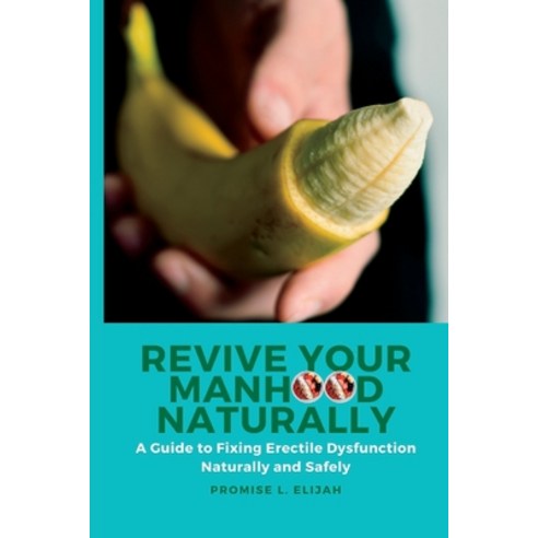 (영문도서) Revive Your Manhood Naturally: A Guide to Fixing Erectile Dysfunction Naturally and Safely Paperback, Independently Published, English, 9798375232560